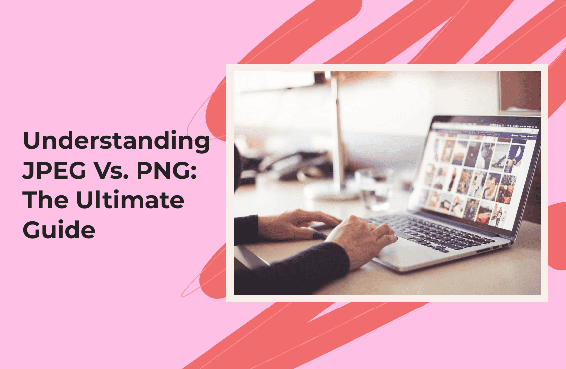 Understanding JPEG Vs. PNG The Ultimate Guide